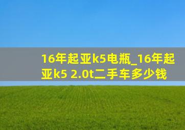 16年起亚k5电瓶_16年起亚k5 2.0t二手车多少钱